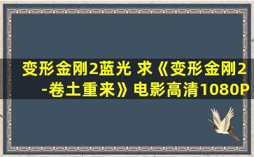 变形金刚2蓝光 求《变形金刚2-卷土重来》电影高清1080P下载